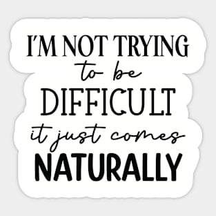 I'm not trying to be difficult it just comes naturally Sticker